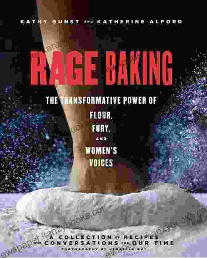 The Transformative Power Of Flour, Fury, And Women's Voices By Amy Sorensen And Melissa Coleman Rage Baking: The Transformative Power Of Flour Fury And Women S Voices: A Cookbook