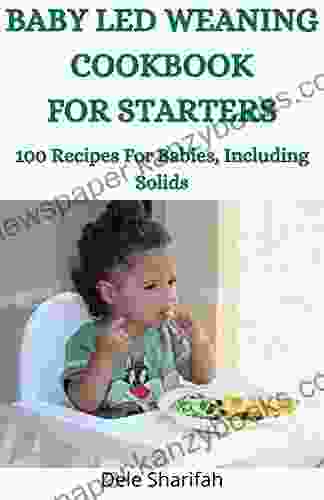 BABY LED WEANING COOKBOOK FOR STARTERS : 100 Recipes For Babies Including Solids