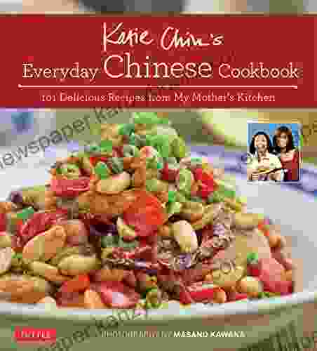 Katie Chin S Everyday Chinese Cookbook: 101 Delicious Recipes From My Mother S Kitchen