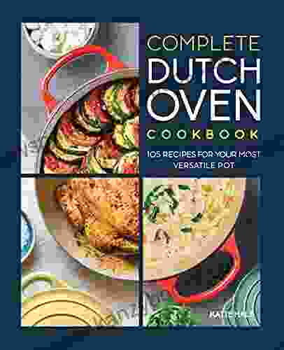 The Complete Dutch Oven Cookbook: 105 Recipes For Your Most Versatile Pot