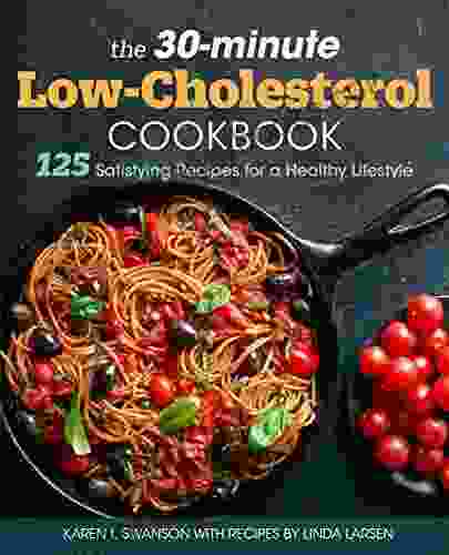 The 30 Minute Low Cholesterol Cookbook: 125 Satisfying Recipes For A Healthy Lifestyle