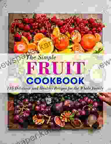 The Simple Fruit Cookbook: 135 Delicious And Healthy Recipes For The Whole Family