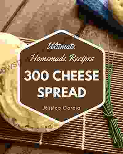 300 Ultimate Homemade Cheese Spread Recipes: An Inspiring Homemade Cheese Spread Cookbook For You