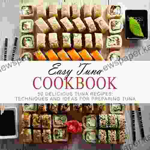 Easy Tuna Cookbook: 50 Delicious Tuna Recipes Techniques And Ideas For Preparing Tuna