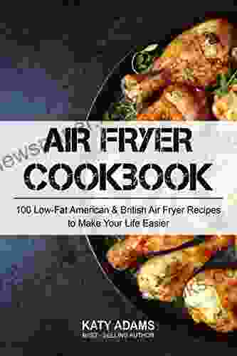 Air Fryer Cookbook: 100 Low Fat American British Air Fryer Recipes To Make Your Life Easier