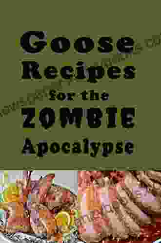 Goose Recipes for the Zombie Apocalypse: Wild Geese Cookbook for the End of Days (Cooking Through the Zombie Apocalypse 8)