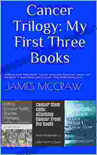 Cancer Trilogy: My First Three Books: Killing Cancer With Spices Cancer Stem Cells: Attacking Cancer From The Roots Cancer Stem Cells: If I Knew Then What I Know Now