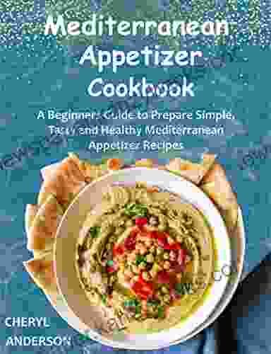 Mediterranean Appetizer Cookbook: A Beginners Guide To Prepare Simple Tasty And Healthy Mediterranean Appetizer Recipes