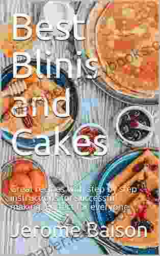 Best Blinis And Cakes: Great Recipes With Step By Step Instructions For Successful Making Perfect For Everyone