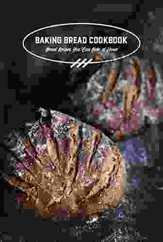 Baking Bread Cookbook: Bread Recipes You Can Bake At Home