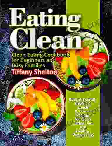 Eating Clean: Budget Friendly Breakfast Lunch Dinner Recipes for Clean Eating Diet and Healthy Weight Loss Clean Eating Cookbook for Beginners and Busy Families