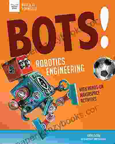 Bots Robotics Engineering: With Hands On Makerspace Activities (Build It Yourself)