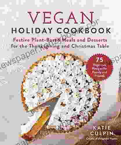 Vegan Holiday Cookbook: Festive Plant Based Meals And Desserts For The Thanksgiving And Christmas Table