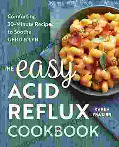 The Easy Acid Reflux Cookbook: Comforting 30 Minute Recipes To Soothe GERD LPR