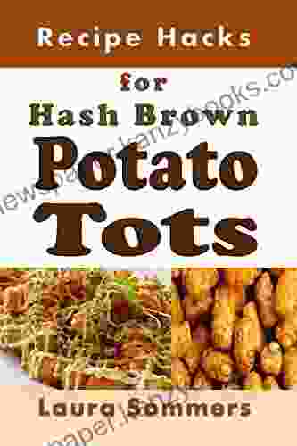 Recipe Hacks For Hash Brown Potato Tots: Cookbook Full Of Recipes For Frozen Potato Nuggets