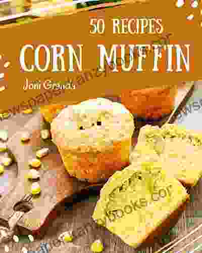 50 Corn Muffin Recipes: A Corn Muffin Cookbook To Fall In Love With