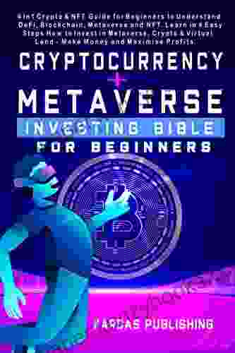 Cryptocurrency Metaverse Investing Bible For Beginners: 4 In1 Crypto NFT Guide For Beginners To Understand Crypto Blockchain Metaverse And NFT In 4 Steps Learn How To Make Money Maximise Profits