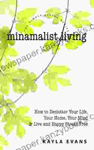 Minimalist Living: How to Declutter Your Life Your Home Your Mind and Live and Happy Stress Free (Simple Living 1)