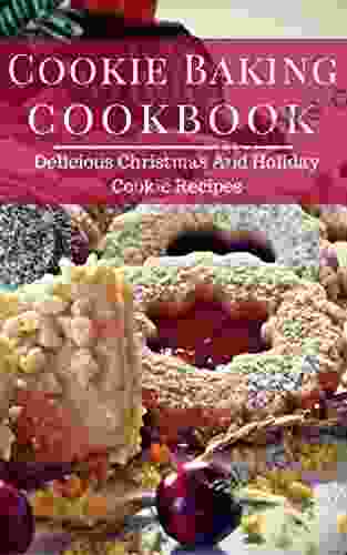 Cookie Baking Cookbook: Delicious Christmas And Holiday Cookie Recipes