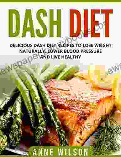 DASH Diet: Delicious DASH Diet Recipes To Lose Weight Naturally Lower Blood Pressure And Live Healthy Includes 7 Day Meal Plan