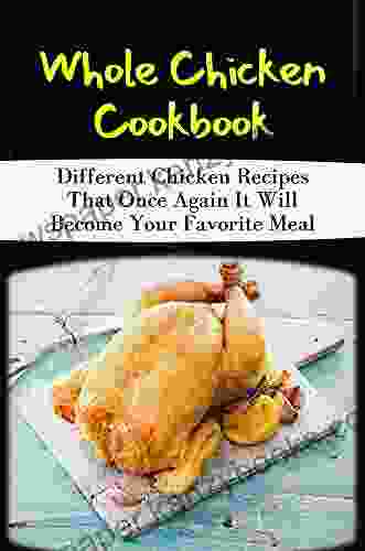 Whole Chicken Cookbook: Different Chicken Recipes That Once Again It Will Become Your Favorite Meal: Tasty Chicken Recipes For Dinner