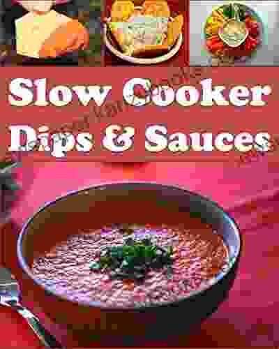 Slow Cooker: Slow Cooker Dips And Sauces The Easy And Delicious Slow Cooker Cookbook (slow Cooker Slow Cooker Recipes Slow Cooker Cookbook Slow Cooker Dips)