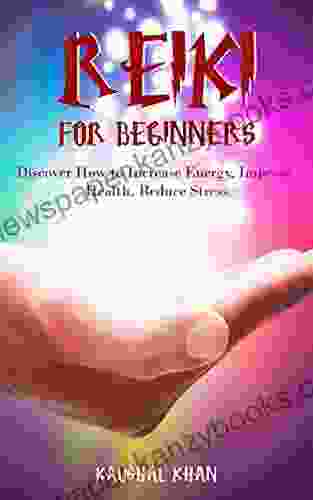 REIKI FOR BEGINNERS: DISCOVER HOW TO INCREASE ENERGY IMPROVE HEALTH REDUCE STRESS