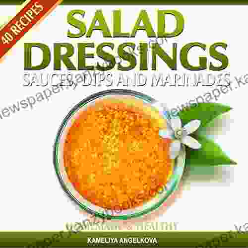 SALAD DRESSINGS SAUCES DIPS AND MARINADES: HOMEMADE HEALTHY: Tasty quick and easy to follow salad dressing recipes