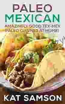 Paleo Mexican: Amazingly Good Tex Mex Paleo Cuisines At Home (100% Authentic Recipes)