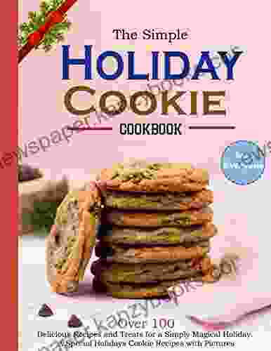 The Simple Holiday Cookie Cookbook For Everyone: Over 100 Delicious Recipes And Treats For A Simply Magical Holiday A Special Holidays Cookie Recipes With Pictures