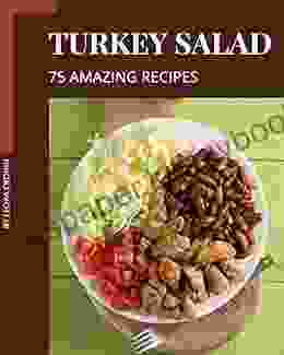 75 Amazing Turkey Salad Recipes: Best Ever Turkey Salad Cookbook For Beginners