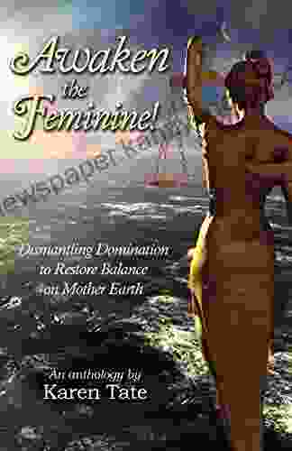 Awaken The Feminine : Dismantling Domination To Restore Balance On Mother Earth (Manifesting A New Normal 3)