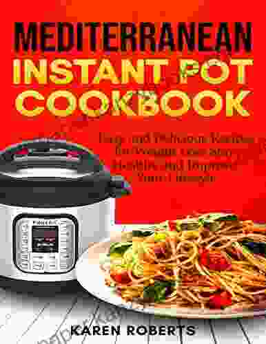 Mediterranean Instant Pot Cookbook: Easy And Delicious Recipes For Weight Loss Stay Healthy And Improve Your Lifestyle