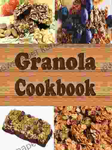 Granola Cookbook: Healthy Homemade Granola Recipes Including Granola Bars And Granola Trail Mix