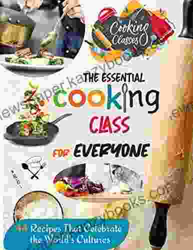 The Essential Cooking Class For Everyone 44 Recipes That Celebrate The World S Cultures