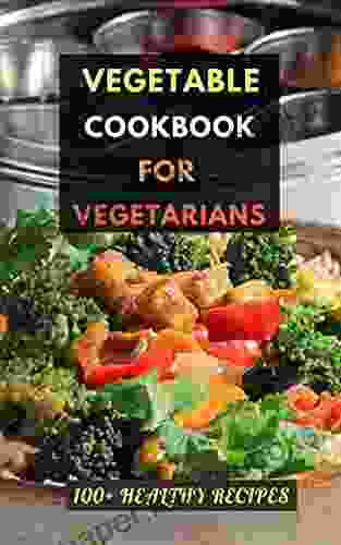 Vegetable Cookbook For Vegetarians: 100+ Healthy Recipes