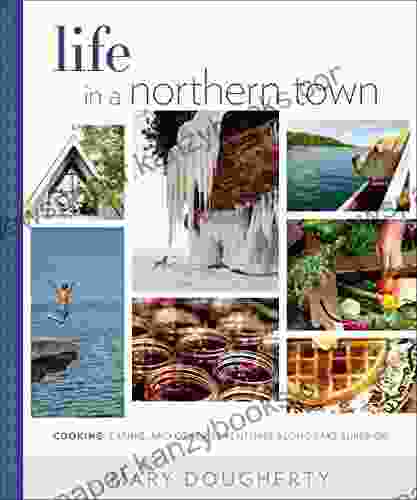 Life In A Northern Town: Cooking Eating And Other Adventures Along Lake Superior