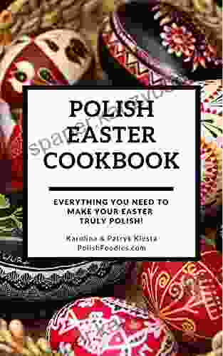 Polish Easter Cookbook: Everything You Need To Make Your Easter Truly Polish (Polish Foodies Cookbooks)