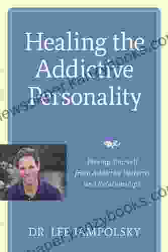 Healing The Addictive Personality: Freeing Yourself From Addictive Patterns And Relationships