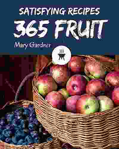 365 Satisfying Fruit Recipes: A Fruit Cookbook For All Generation