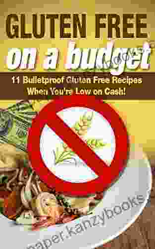 Gluten Free On A Budget: 11 Bulletproof Gluten Free Recipes When You Re Low On Cash (Gluten Free Food Loose Weight Healthy Living Vegan Gluten Free)