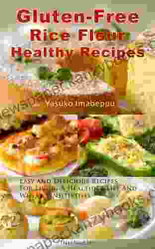 Gluten Free Rice Flour Healthy Recipes Including Japanese Food Ideas : Easy And Delicious Recipes For Living A Healthier Life And Wheat Sensitivities