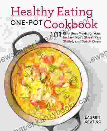 Healthy Eating One Pot Cookbook: 101 Effortless Meals For Your Instant Pot Sheet Pan Skillet And Dutch Oven