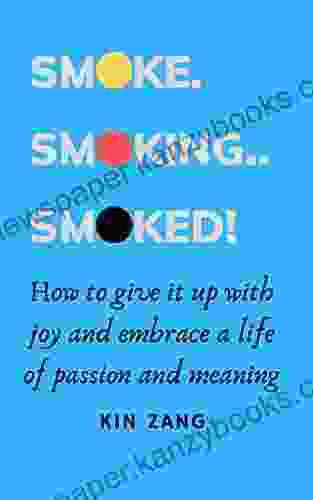 Smoke Smoking Smoked : How to give it up with joy and embrace a life of passion and meaning