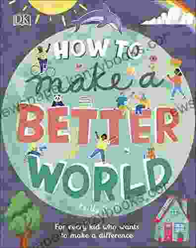 How To Make A Better World: For Every Kid Who Wants To Make A Difference