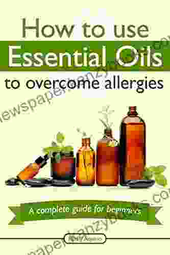 How To Use Essential Oils To Overcome Allergies: A Complete Guide For Beginners (Essential Oil Treasure Chest 1)