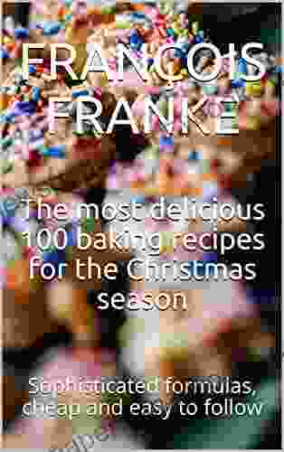 The Most Delicious 100 Baking Recipes For The Christmas Season: Sophisticated Formulas Cheap And Easy To Follow