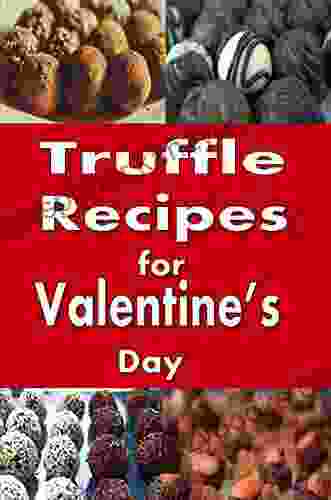 Truffle Recipes For Valentine S Day: Chocolate Mocha Caramel And Many Other Candy Truffles (Dessert Cookbook 1)