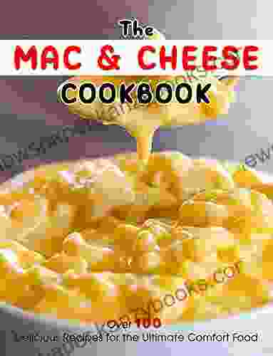 The Mac Cheese Cookbook: Over 100 Delicious Recipes For The Ultimate Comfort Food