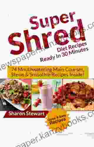 Super Shred Diet Recipes Ready In 30 Minutes: 74 Mouthwatering Main Courses Stews Smoothie Recipes Inside